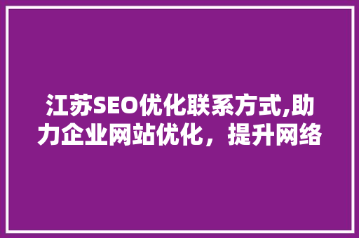 江苏SEO优化联系方式,助力企业网站优化，提升网络曝光度