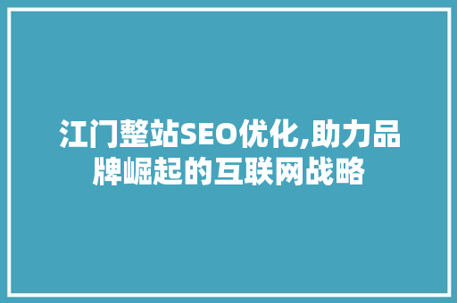 江门整站SEO优化,助力品牌崛起的互联网战略