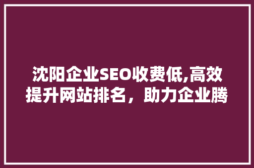 沈阳企业SEO收费低,高效提升网站排名，助力企业腾飞