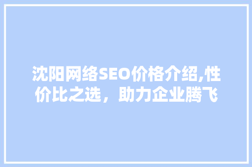 沈阳网络SEO价格介绍,性价比之选，助力企业腾飞  第1张