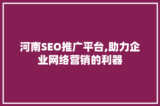 河南SEO推广平台,助力企业网络营销的利器
