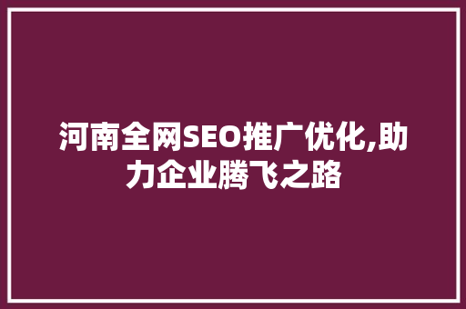 河南全网SEO推广优化,助力企业腾飞之路
