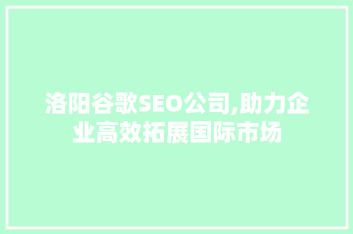 洛阳谷歌SEO公司,助力企业高效拓展国际市场