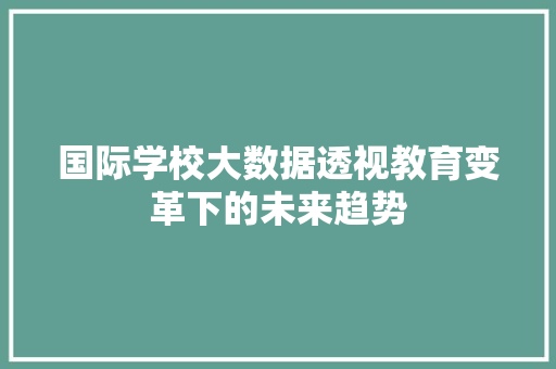 国际学校大数据透视教育变革下的未来趋势