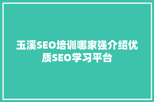 玉溪SEO培训哪家强介绍优质SEO学习平台