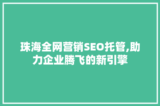 珠海全网营销SEO托管,助力企业腾飞的新引擎