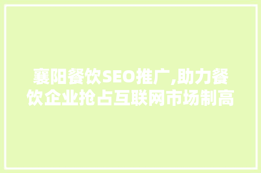襄阳餐饮SEO推广,助力餐饮企业抢占互联网市场制高点
