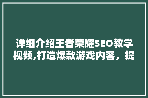 详细介绍王者荣耀SEO教学视频,打造爆款游戏内容，提升游戏知名度