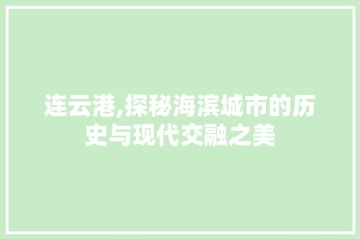 连云港,探秘海滨城市的历史与现代交融之美
