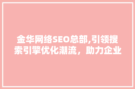 金华网络SEO总部,引领搜索引擎优化潮流，助力企业腾飞