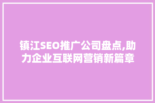 镇江SEO推广公司盘点,助力企业互联网营销新篇章