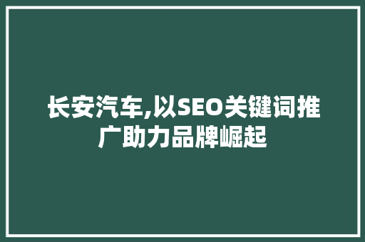长安汽车,以SEO关键词推广助力品牌崛起