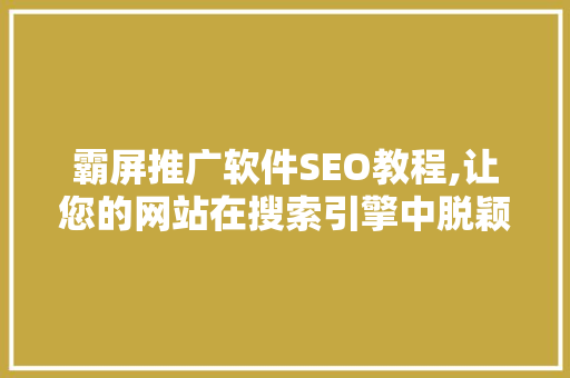 霸屏推广软件SEO教程,让您的网站在搜索引擎中脱颖而出