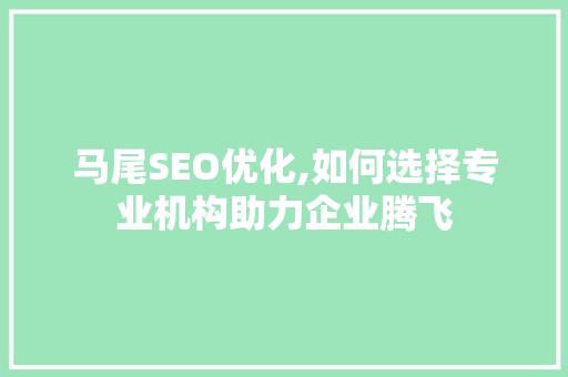 马尾SEO优化,如何选择专业机构助力企业腾飞