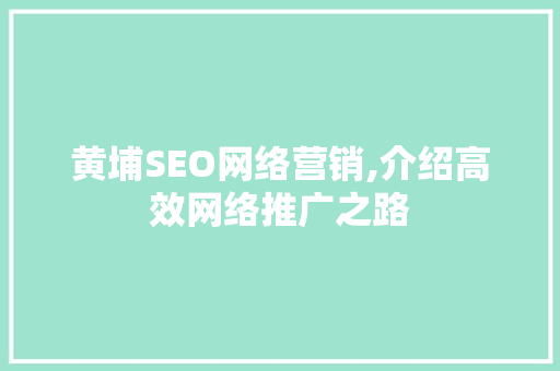 黄埔SEO网络营销,介绍高效网络推广之路