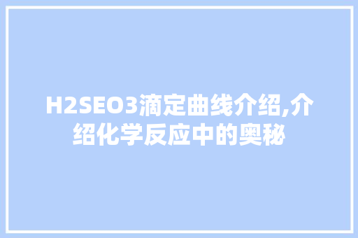 H2SEO3滴定曲线介绍,介绍化学反应中的奥秘