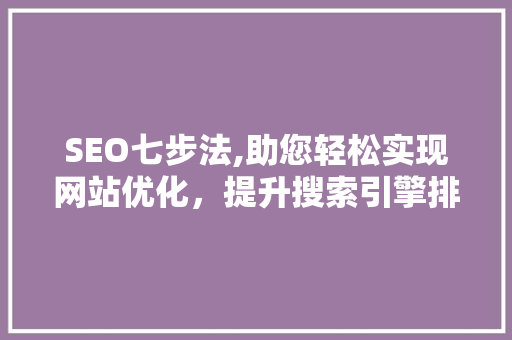 SEO七步法,助您轻松实现网站优化，提升搜索引擎排名