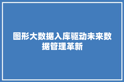 图形大数据入库驱动未来数据管理革新  第1张