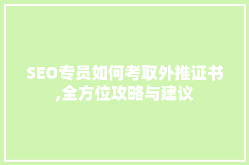 SEO专员如何考取外推证书,全方位攻略与建议