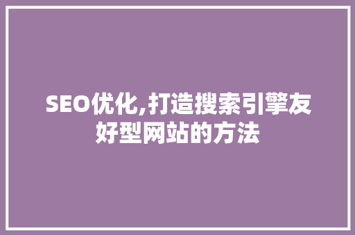 SEO优化,打造搜索引擎友好型网站的方法