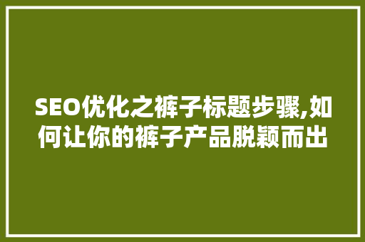 SEO优化之裤子标题步骤,如何让你的裤子产品脱颖而出