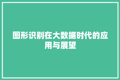 图形识别在大数据时代的应用与展望  第1张