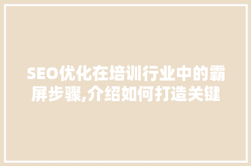SEO优化在培训行业中的霸屏步骤,介绍如何打造关键词布局的黄金法则  第1张
