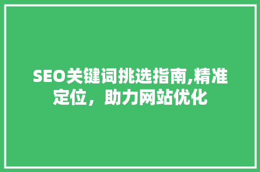 SEO关键词挑选指南,精准定位，助力网站优化