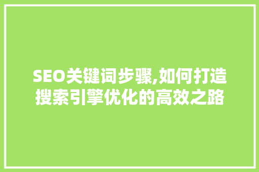 SEO关键词步骤,如何打造搜索引擎优化的高效之路