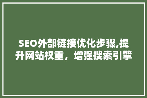 SEO外部链接优化步骤,提升网站权重，增强搜索引擎排名