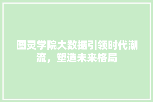 图灵学院大数据引领时代潮流，塑造未来格局
