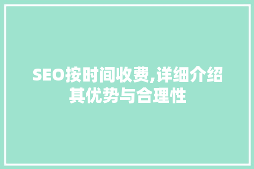 SEO按时间收费,详细介绍其优势与合理性