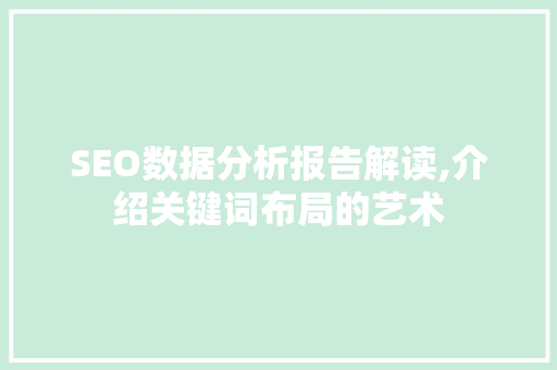 SEO数据分析报告解读,介绍关键词布局的艺术