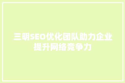三明SEO优化团队助力企业提升网络竞争力