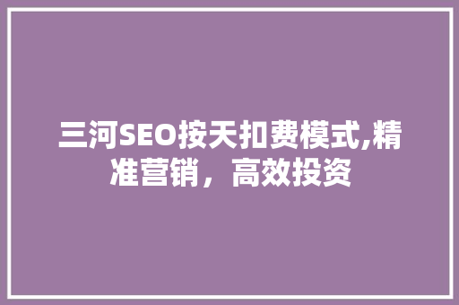 三河SEO按天扣费模式,精准营销，高效投资