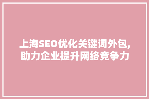 上海SEO优化关键词外包,助力企业提升网络竞争力