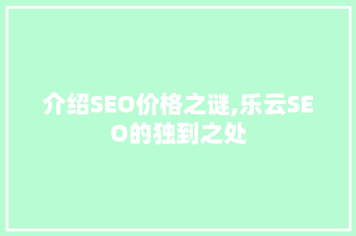 介绍SEO价格之谜,乐云SEO的独到之处