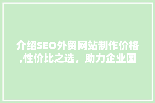 介绍SEO外贸网站制作价格,性价比之选，助力企业国际化