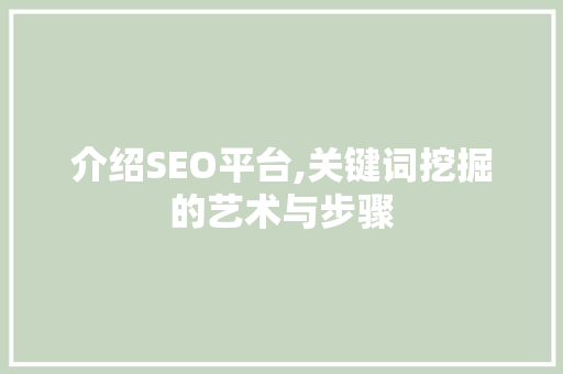 介绍SEO平台,关键词挖掘的艺术与步骤