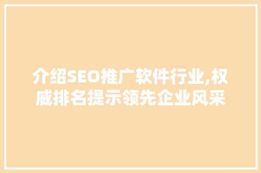 介绍SEO推广软件行业,权威排名提示领先企业风采
