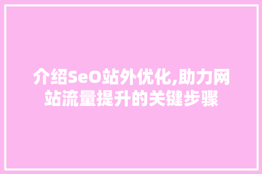 介绍SeO站外优化,助力网站流量提升的关键步骤