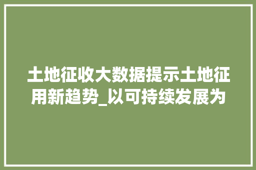 土地征收大数据提示土地征用新趋势_以可持续发展为导向