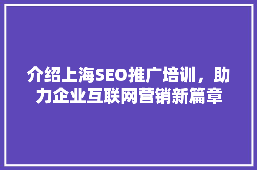 介绍上海SEO推广培训，助力企业互联网营销新篇章