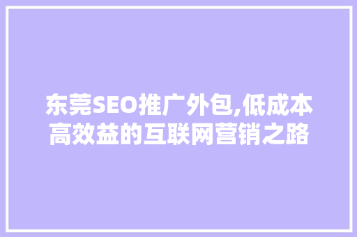 东莞SEO推广外包,低成本高效益的互联网营销之路