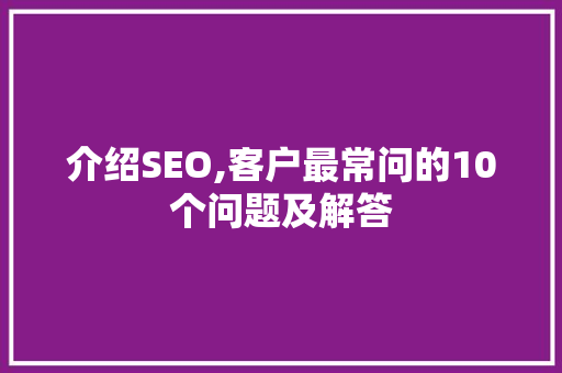 介绍SEO,客户最常问的10个问题及解答