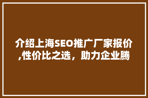 介绍上海SEO推广厂家报价,性价比之选，助力企业腾飞
