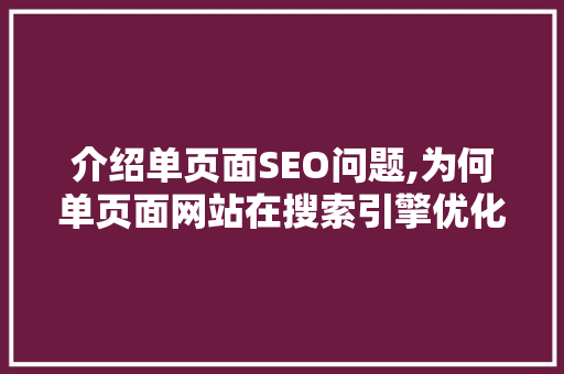 介绍单页面SEO问题,为何单页面网站在搜索引擎优化中遭遇困境