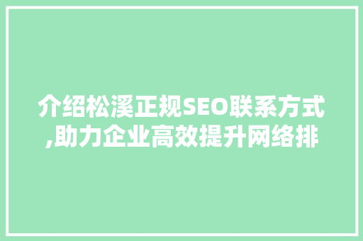 介绍松溪正规SEO联系方式,助力企业高效提升网络排名