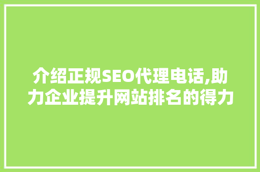 介绍正规SEO代理电话,助力企业提升网站排名的得力助手