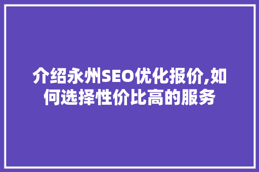 介绍永州SEO优化报价,如何选择性价比高的服务